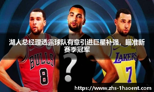 湖人总经理透露球队有意引进巨星补强，瞄准新赛季冠军