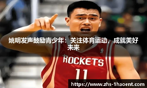 姚明发声鼓励青少年：关注体育运动，成就美好未来