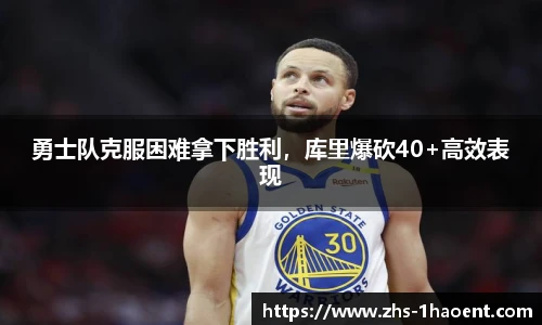 勇士队克服困难拿下胜利，库里爆砍40+高效表现