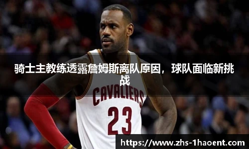 骑士主教练透露詹姆斯离队原因，球队面临新挑战