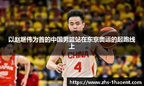 以赵继伟为首的中国男篮站在东京奥运的起跑线上