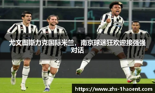 尤文图斯力克国际米兰，南京球迷狂欢迎接强强对话