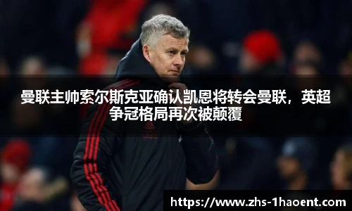 曼联主帅索尔斯克亚确认凯恩将转会曼联，英超争冠格局再次被颠覆