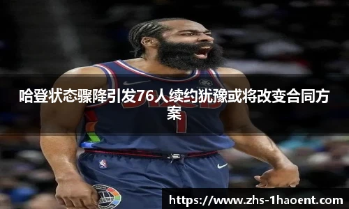 哈登状态骤降引发76人续约犹豫或将改变合同方案