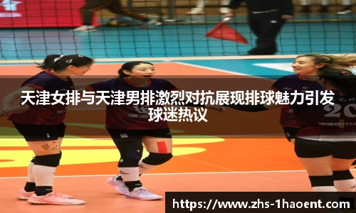 天津女排与天津男排激烈对抗展现排球魅力引发球迷热议