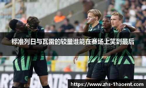 标准列日与瓦雷的较量谁能在赛场上笑到最后