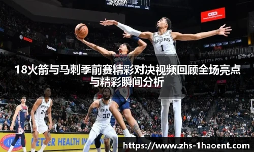 18火箭与马刺季前赛精彩对决视频回顾全场亮点与精彩瞬间分析