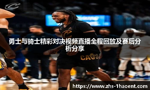 勇士与骑士精彩对决视频直播全程回放及赛后分析分享