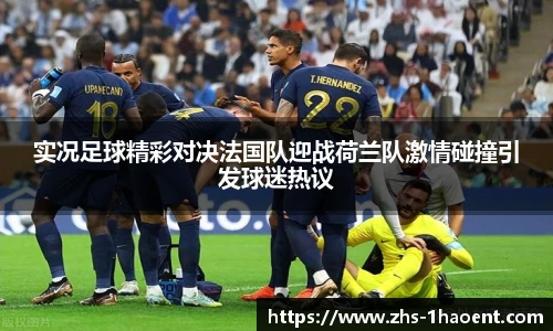 实况足球精彩对决法国队迎战荷兰队激情碰撞引发球迷热议