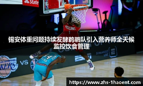 锡安体重问题持续发酵鹈鹕队引入营养师全天候监控饮食管理