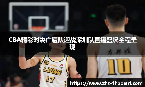 CBA精彩对决广厦队迎战深圳队直播盛况全程呈现