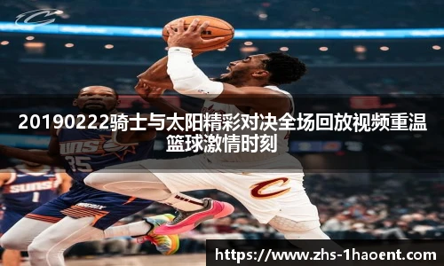 20190222骑士与太阳精彩对决全场回放视频重温篮球激情时刻