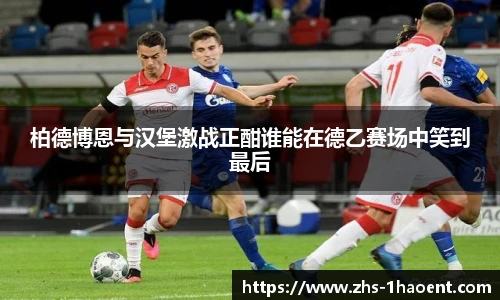 柏德博恩与汉堡激战正酣谁能在德乙赛场中笑到最后